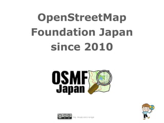 OpenStreetMap
Foundation Japan
   since 2010




      by mapconcierge
 