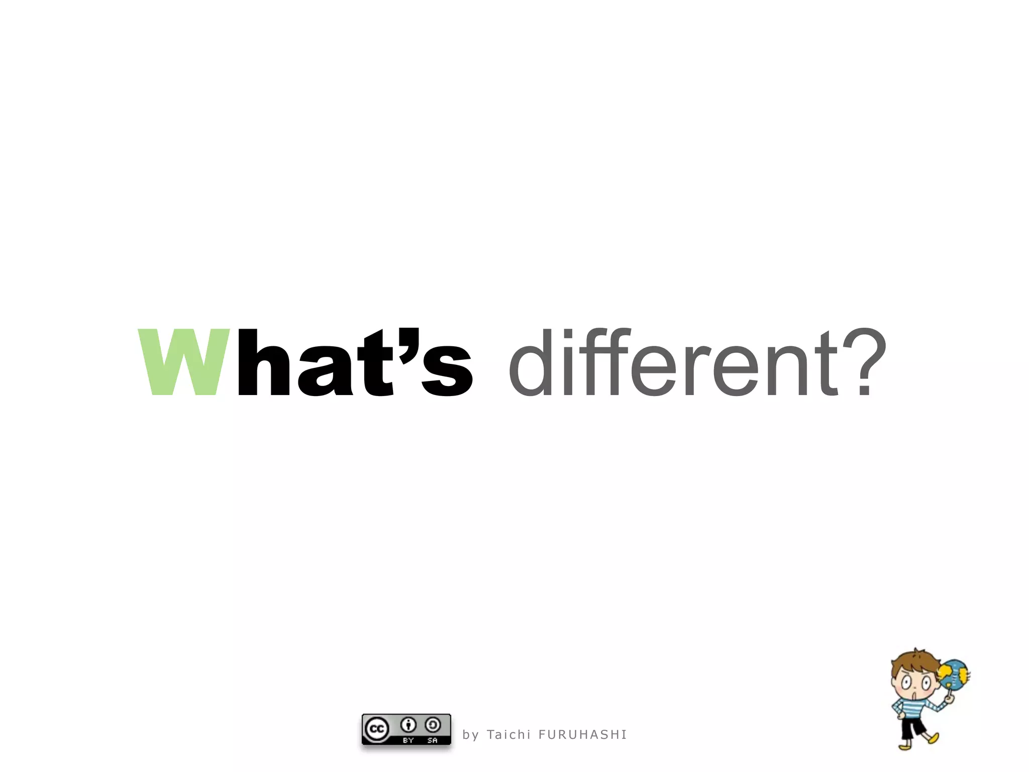 What’s different?


       b y Ta i c h i F U R U H A S H I
 