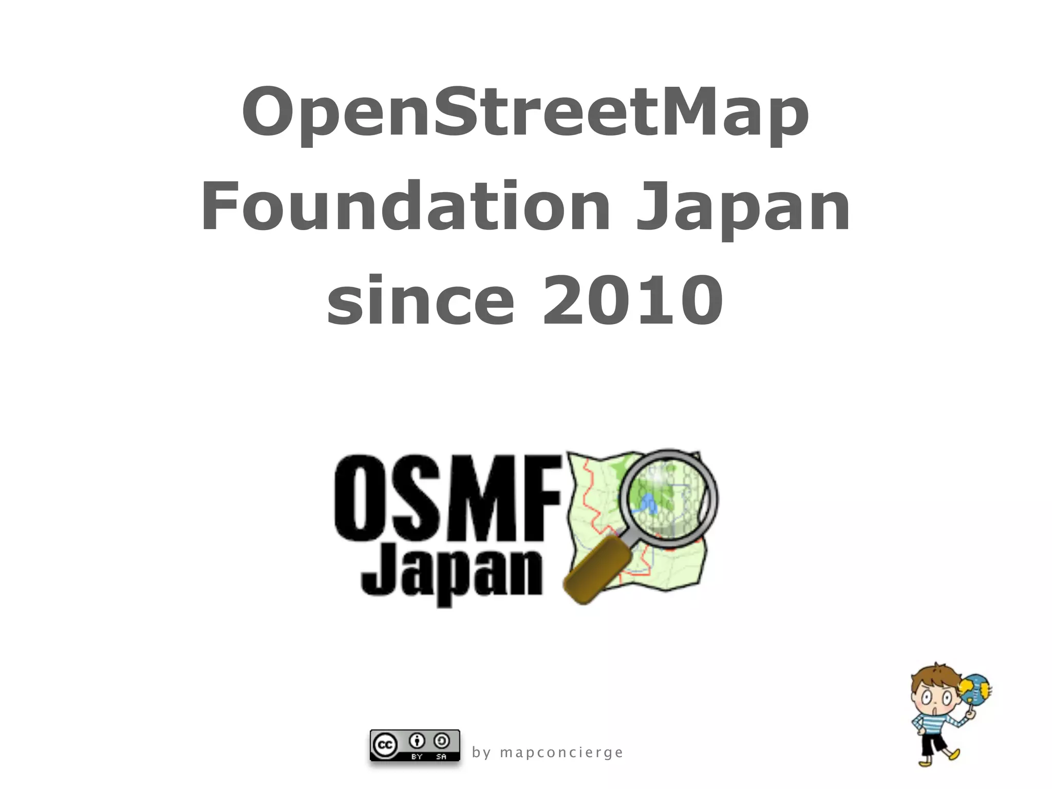 OpenStreetMap
Foundation Japan
   since 2010




      by mapconcierge
 