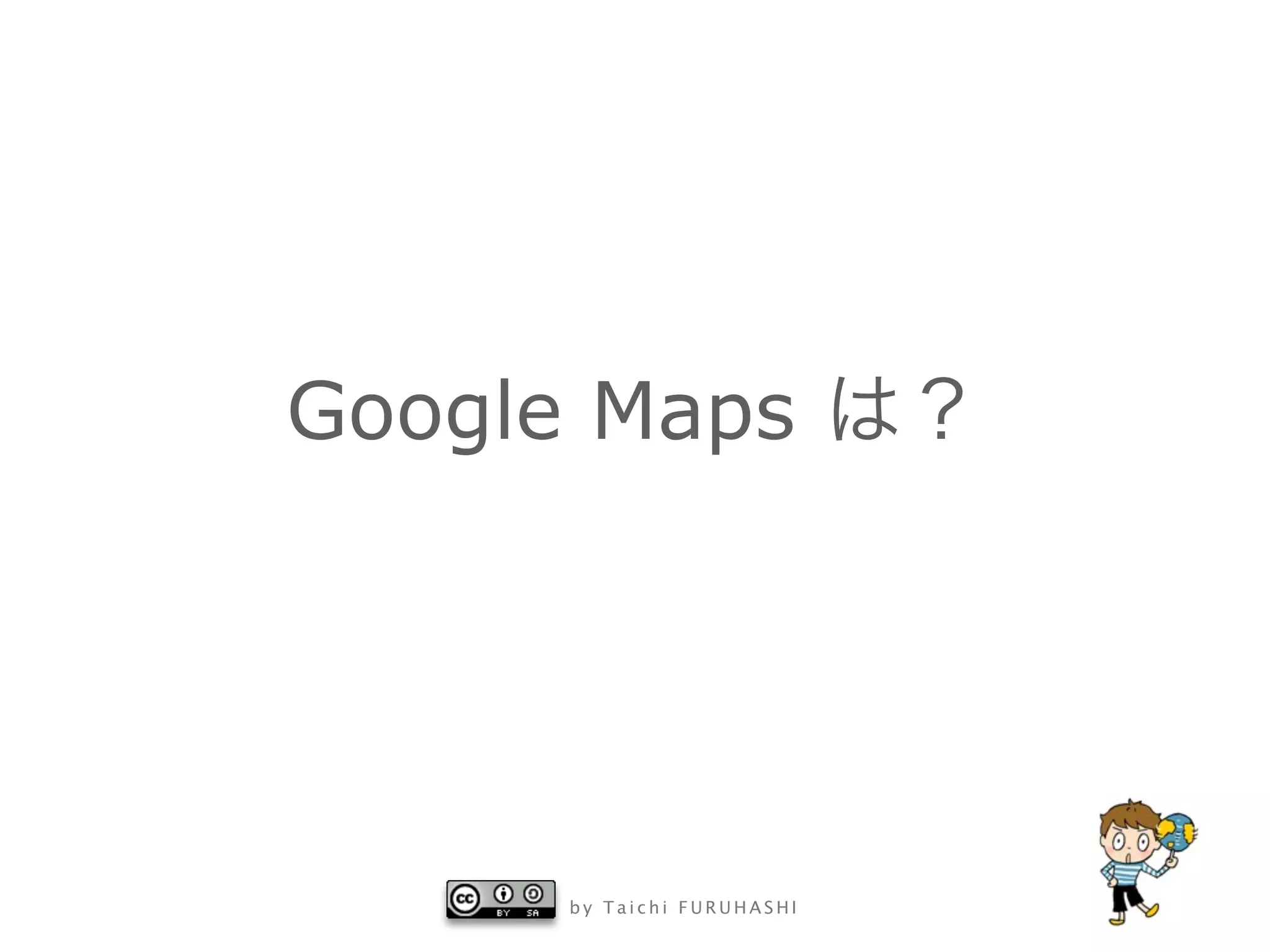 Google Maps




      by Taichi FURUHASHI
 