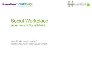 Social Workplace
Jeder braucht Social Media




Viola Ploski, Know How! AG
Joachim Niemeier, centrestage GmbH
 