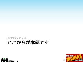 お待たせしました！

ここからが本題です


            13
 