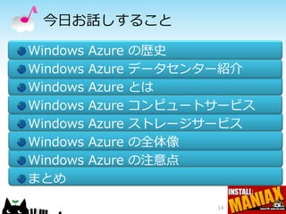 今日お話しすること

Windows   Azure   の歴史
Windows   Azure   データセンター紹介
Windows   Azure   とは
Windows   Azure   コンピュートサービス
Windows   Azure   ストレージサービス
Windows   Azure   の全体像
Windows   Azure   の注意点
まとめ

                         14
 