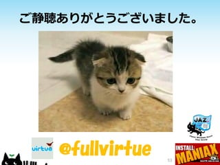 ご静聴ありがとうございました。




   @fullvirtue   53
 