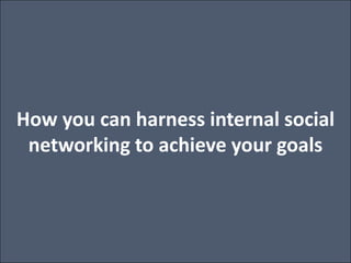 How you can harness internal social networking to achieve your goals 