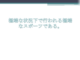 極端な状況下で行われる極端なスポーツである。