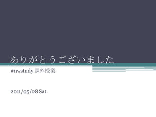ありがとうございました#nwstudy課外授業2011/05/28 Sat.