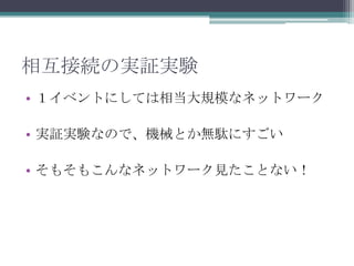 相互接続の実証実験１イベントにしては相当大規模なネットワーク実証実験なので、機械とか無駄にすごいそもそもこんなネットワーク見たことない！