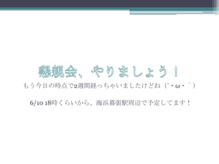 懇親会、やりましょう！もう今日の時点で2週間経っちゃいましたけどね（&acute;・&omega;・｀）6/10 18時くらいから、海浜幕張駅周辺で予定してます！