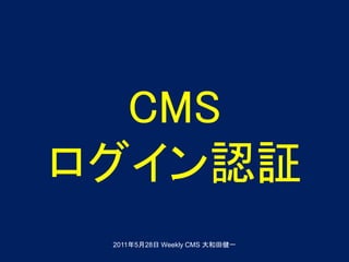CMS
ログイン認証
 2011年5月28日 Weekly CMS 大和田健一
 