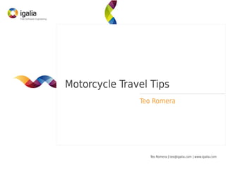 Motorcycle Travel Tips
               Teo Romera




                 Teo Romera | teo@igalia.com | www.igalia.com
 