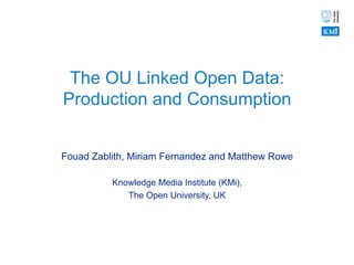 The OU Linked Open Data:
Production and Consumption


Fouad Zablith, Miriam Fernandez and Matthew Rowe

          Knowledge Media Institute (KMi),
             The Open University, UK
 