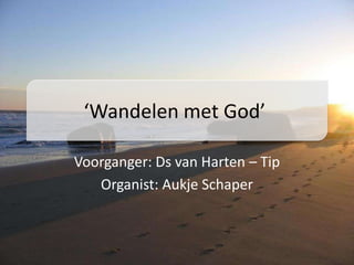 ‘Wandelen met God’  Voorganger: Ds van Harten – Tip Organist: Aukje Schaper 