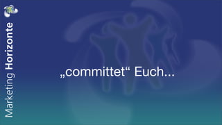 „committet“ Euch...
 