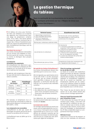 2 n˚04
La gestion thermique
du tableau
Dans la continuité de la présentation de la norme CEI 61439,
Voici quelques précisions sur les « Règles de tenue aux
contraintes thermiques »
Un tableau est conçu pour fonction-
ner dans une ambiance où la majorité
des appareils sont dimensionnés pour
une plage de température comprise
entre -10 et +70°C. Une bonne gestion
thermique de tableau commence par le
respect des critères d’installations pour
éviter les risques de vieillissement accé-
léré, d’emballement thermique, voire de
destruction.
Que disent les normes ?
Les limites d’échauffement demandées
par les normes sont adaptées en fonc-
tion de la partie de l’ensemble concernée.
La norme va distinguer deux groupes
d’exigences :
Les éléments
accessibles aux exploitants
Cet échauffement est déterminé à par-
tir d’une température ambiante de 35°C
(moyenne sur une durée de 24 h) mesu-
rée à l’extérieur de l’ensemble.
Au-delà de cette température il faut véri-
fier que cette dernière ne dépasse pas les
valeurs suivantes :
Par exemple, la température d’un or-
gane manuel de commande en métal ne
devra jamais dépasser la température de
50°C (35°C + 15 K).
Les composants non accessibles
L’échauffement ne doit pas causer de
dommages aux parties parcourues par le
courant ou aux pièces de cet ensemble.
L’échauffement maxi est défini par le ta-
bleau suivant :
Qui spécifie les limites d’échauffement ?
Les limites d’échauffement doivent être
spécifiées par le constructeur d’origine.
Afin de répondre aux spécifications de la
norme CEI 61439, il va être nécessaire
de vérifier que les limites d’échauffe-
ment spécifiées ci-dessus ne sont pas
dépassées. La vérification doit être réa-
lisée par une ou plusieurs des méthodes
suivantes :
•	 des essais avec courant ;
•	 des déductions des caractéristiques à
partir d’une conception soumise à des
essais pour des variantes similaires ;
•	 des calculs.
Les déductions des caractéristiques et
les calculs seront traités dans le prochain
numéro de tablomag.
Les essais avec courant
Un montage représentatif est soumis aux
essais, sous la responsabilité du construc-
teur d’origine. C’est à partir de ce montage
représentatif que le constructeur d’origine
définira les variantes couvertes par les
résultats de ces essais. Ces derniers peu-
vent être pris en compte pour des vérifi-
cations par règles de conceptions.
Choix du montage représentatif
du Jeu de Barres (JdB)
La nature et la section des conducteurs
doivent permettre de véhiculer l’intensité
demandée en fonction des températures
atteintes dans le tableau. Ces conducteurs
subissent un échauffement supplémen-
taire lié au courant les traversant. Les
températures atteintes par les conduc-
teurs et les matériaux isolants ne doivent
pas excéder les températures maximales
pour lesquelles ceux-ci ont été conçus.
Pour l’essai, les jeux de barres dont la
section est la plus élevée doivent être
choisis comme montage représentatif.
Choix de l’Unité Fonctionnelle (UF)
pour échantillon d’essai
Il sera choisi pour les essais l’UF avec la
variante la plus critique, c’est-à-dire l’UF
qui présente les conditions les plus sé-
vères en relation avec la forme, la taille,
la conception des cloisons, et de la venti-
lation de l’enveloppe, ou éventuellement
les UF dites comparables (ayant un com-
portement thermique similaire).
Méthode d’essai
L’esprit de la norme est de proposer un
choix de trois méthodes de vérification
Partie
de l’ensemble
Echauffement
maxi en (K)
Organes
manuels de
commande
Métal 15
Isolant 25
Surfaces
accessibles
Métal 30
Isolant 40
Partie de l’ensemble Echauffement maxi en (K)
•	 Appareillage conventionnel
•	 Sous ensemble électronique
•	 Partie de l’équipement
(régulateur, alimentation,…)
En fonction des normes spécifiques
des appareillages ou instructions du
constructeur du composant
Bornes pour conducteurs externes isolés 70
Jeux de barres et conducteurs
En fonction de
•	 La résistance mécanique du matériau
conducteur (105 K maxi pour le cuivre nu)
•	 L’influence du matériel voisin
•	 Matériaux isolants en contact
•	 L’influence de la température du conduc-
teur sur les appareils raccordés
•	 La nature du traitement de surface des
contacts embrochables.
Raccordement par prise ou fiches
Températures limites des composants liés
(ex : équipement électroniques, …)
 