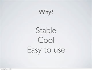 Why?

                          Stable
                           Cool
                        Easy to use
Tuesday, May 31, 2011
 