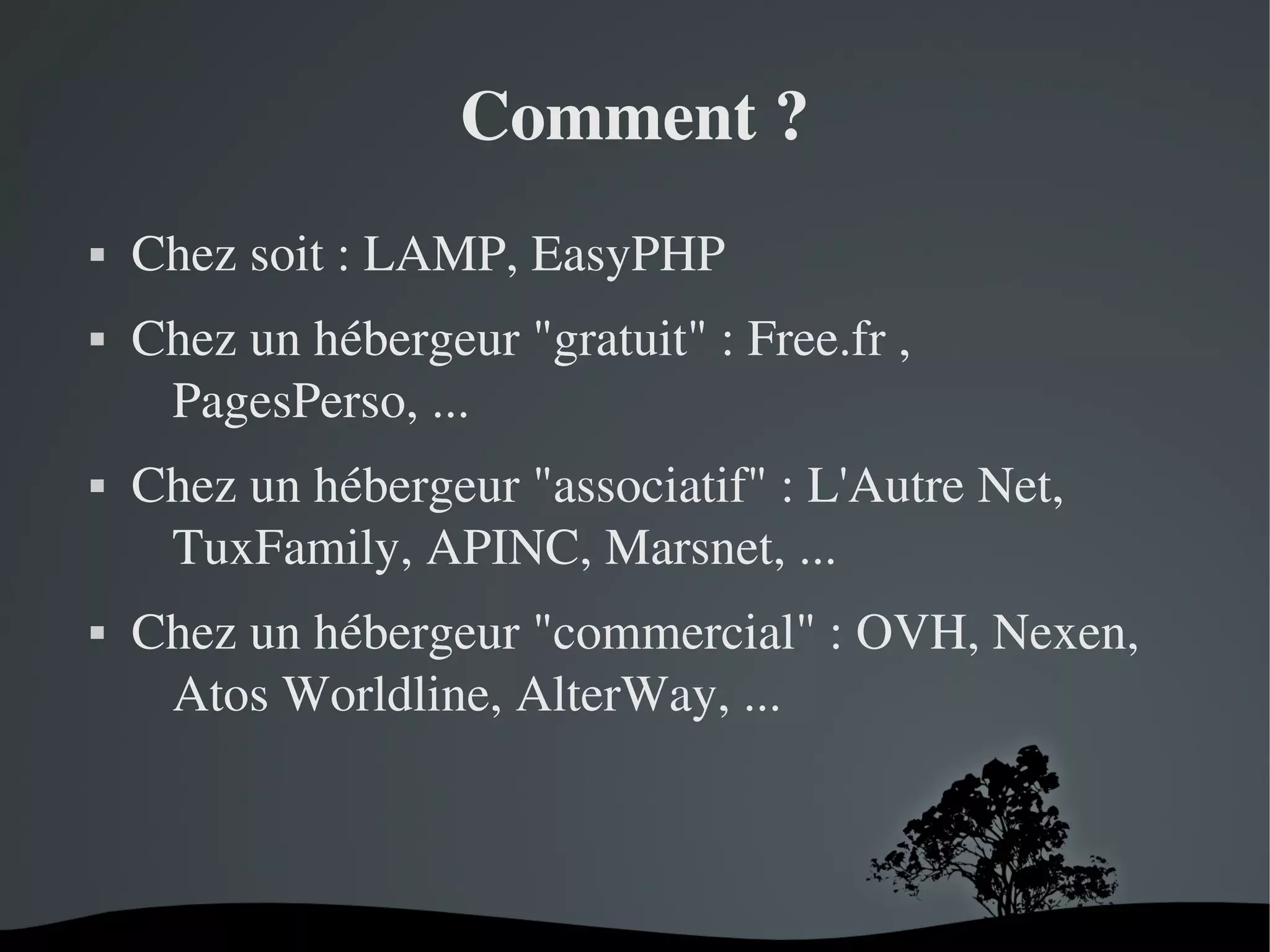 Comment ?








Chez soit : LAMP, EasyPHP
Chez un hébergeur "gratuit" : Free.fr , 
PagesPerso, ...
Chez un hébergeur "associatif" : L'Autre Net, 
TuxFamily, APINC, Marsnet, ...
Chez un hébergeur "commercial" : OVH, Nexen, 
Atos Worldline, AlterWay, ...

 

 

 