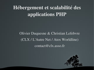 Hébergement et scalabilité des 
applications PHP

Olivier Duquesne & Christian Lefebvre
(CLX / L'Autre Net / Atos Worldline)
contact@clx.asso.fr

 

 

 