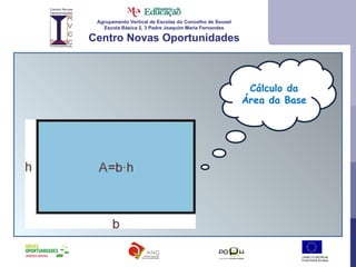 Agrupamento Vertical de Escolas do Concelho de Sousel Escola Básica 2, 3 Padre Joaquim Maria Fernandes Centro Novas Oportunidades Cálculo da Área da Base 