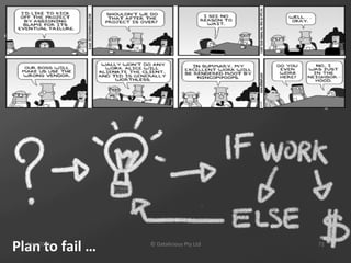 Plan	
  to	
  fail	
  …	
  
    May	
  2011	
             ©	
  Datalicious	
  Pty	
  Ltd	
     72	
  
 