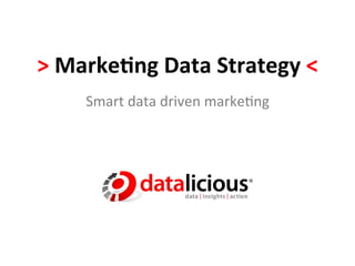 >	
  Marke(ng	
  Data	
  Strategy	
  <	
  
       Smart	
  data	
  driven	
  marke-ng	
  
 