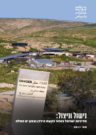 ‫נישול וניצול:‬
‫מדיניות ישראל באזור בקעת הירדן וצפון ים המלח‬
                                    ‫מאי 1102‬
 