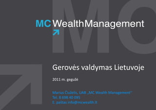 Gerovės valdymas Lietuvoje
2011 m. gegužė


Marius Čiuželis, UAB „MC Wealth Management“
Tel. 8 698 40 095
E. paštas info@mcwealth.lt
              @mcwealth.lt
 