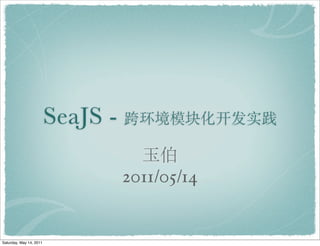 SeaJS -

                                   2011/05/14


Saturday, May 14, 2011
 