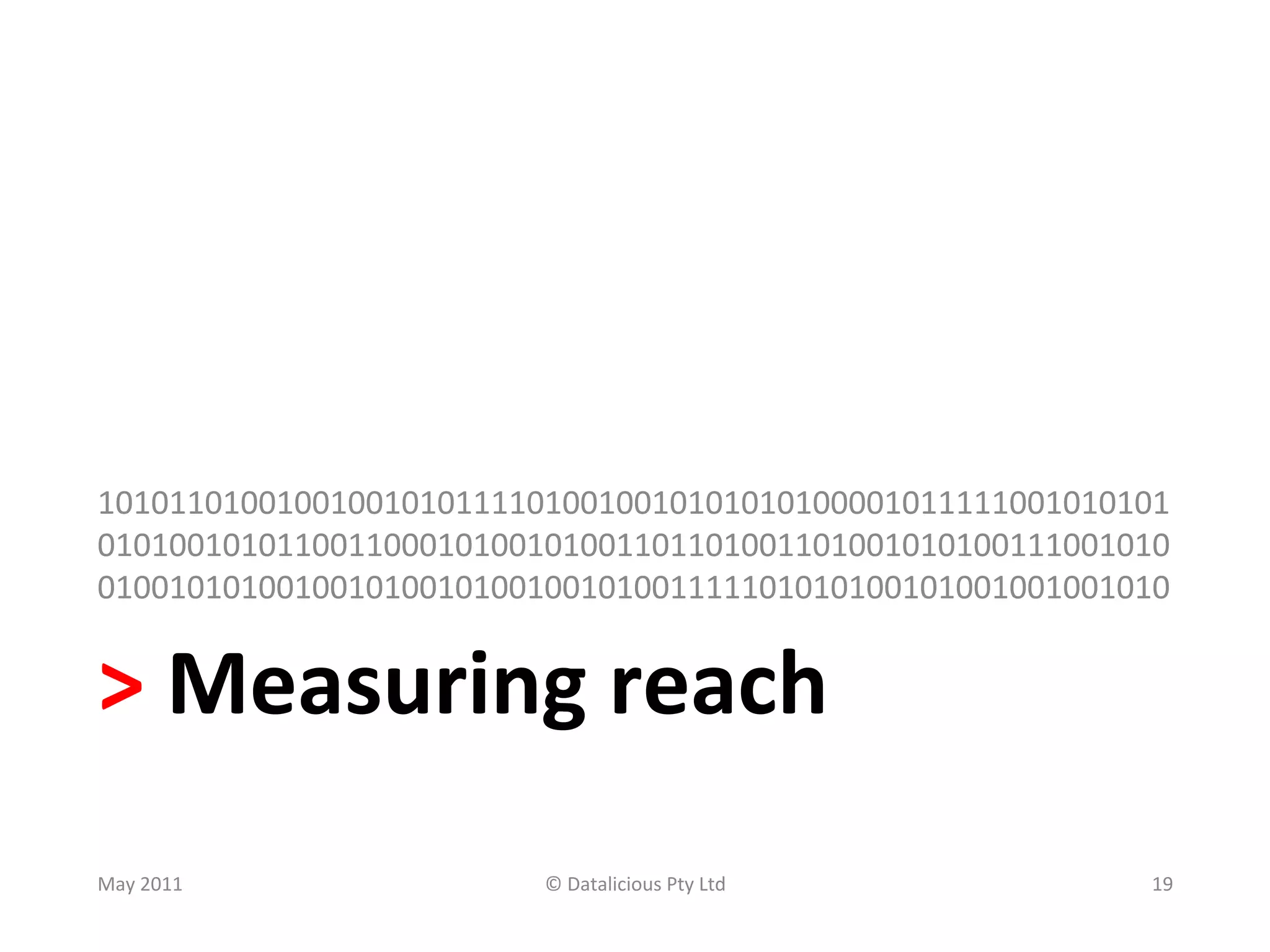 101011010010010010101111010010010101010100001011111001010101
010100101011001100010100101001101101001101001010100111001010
010010101001001010010100100101001111101010100101001001001010	
  


>	
  Measuring	
  reach	
  
May	
  2011	
             ©	
  Datalicious	
  Pty	
  Ltd	
     19	
  
 