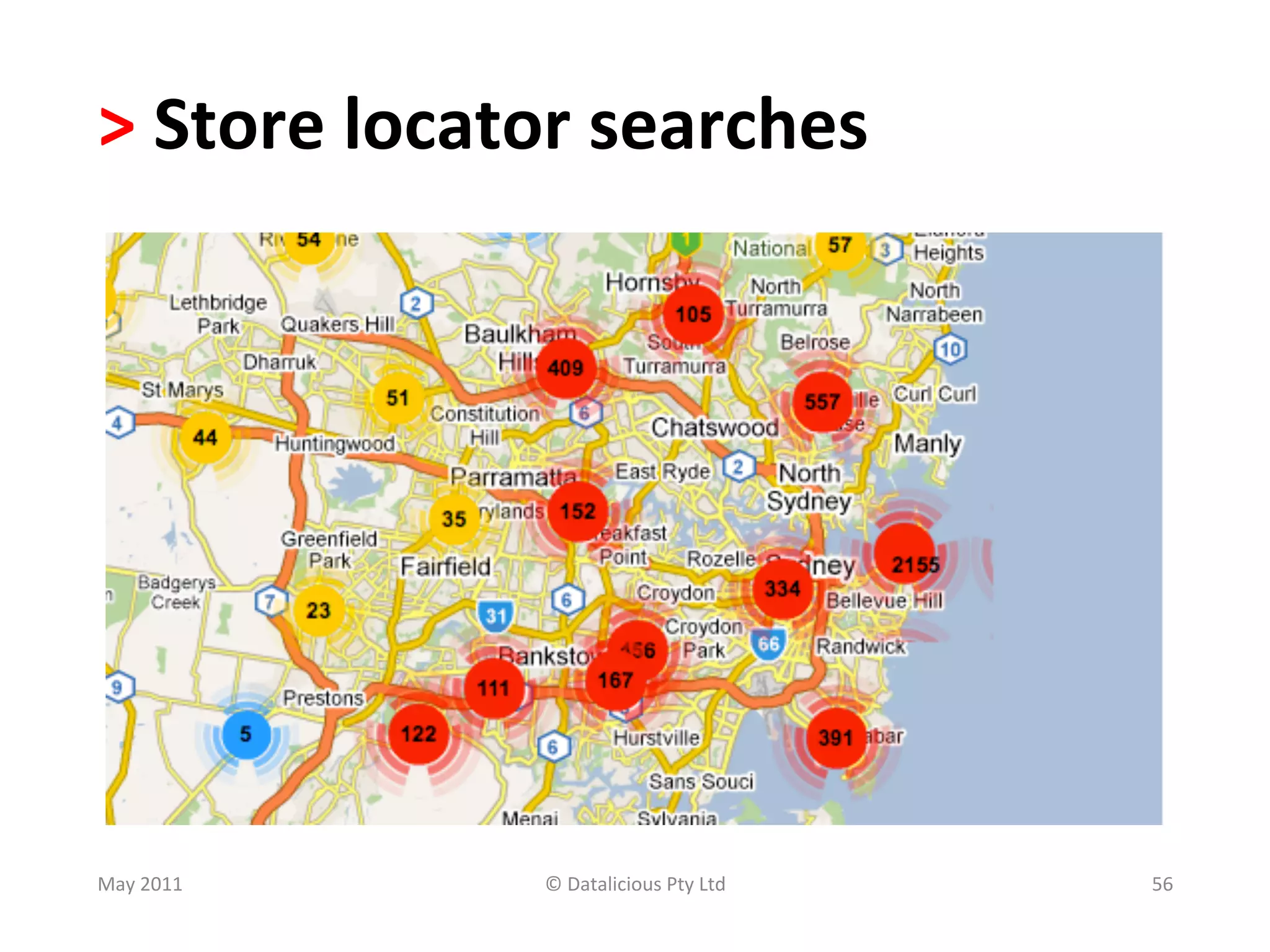 >	
  Store	
  locator	
  searches	
  




May	
  2011	
       ©	
  Datalicious	
  Pty	
  Ltd	
     56	
  
 
