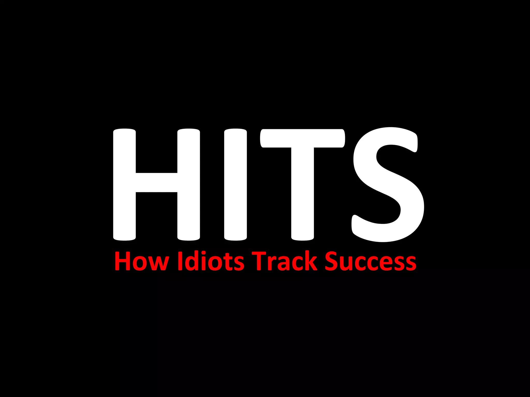 HITS	
  
How	
  Idiots	
  Track	
  Success	
  
 