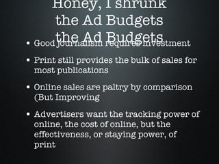 Honey, I shrunk the Ad Budgets the Ad Budgets <ul><li>Good journalism requires investment </li></ul><ul><li>Print still pr...