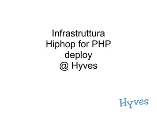Infrastruttura
Hiphop for PHP
     deploy
   @ Hyves
 