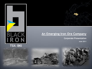 An Emerging Iron Ore Company
                        Corporate Presentation
                                      June 2011


TSX: BKI
 