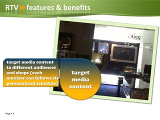 RTVfeatures & benefits




target media content
to different audiences
and shops (each            target
monitor can follows its    media
personalized schedule)
                          content



Page  4
 
