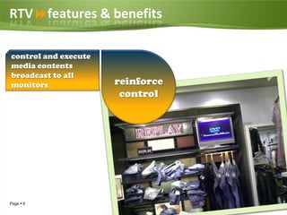RTVfeatures & benefits

control and execute
media contents
broadcast to all
monitors              reinforce
                       control




Page  6
 
