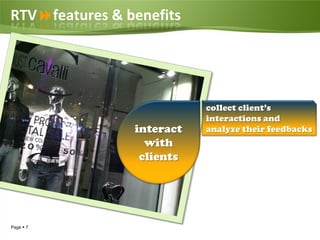 RTVfeatures & benefits




                           collect client’s
                           interactions and
                interact   analyze their feedbacks
                  with
                 clients




Page  7
 