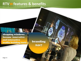 RTVfeatures & benefits




shopping windows
become innovative
and interactive
traffic building tools   branding
                           24x7



Page  8
 