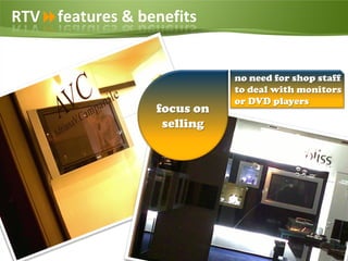 RTVfeatures & benefits


                             no need for shop staff
                             to deal with monitors
                             or DVD players
                  focus on
                   selling




Page  9
 