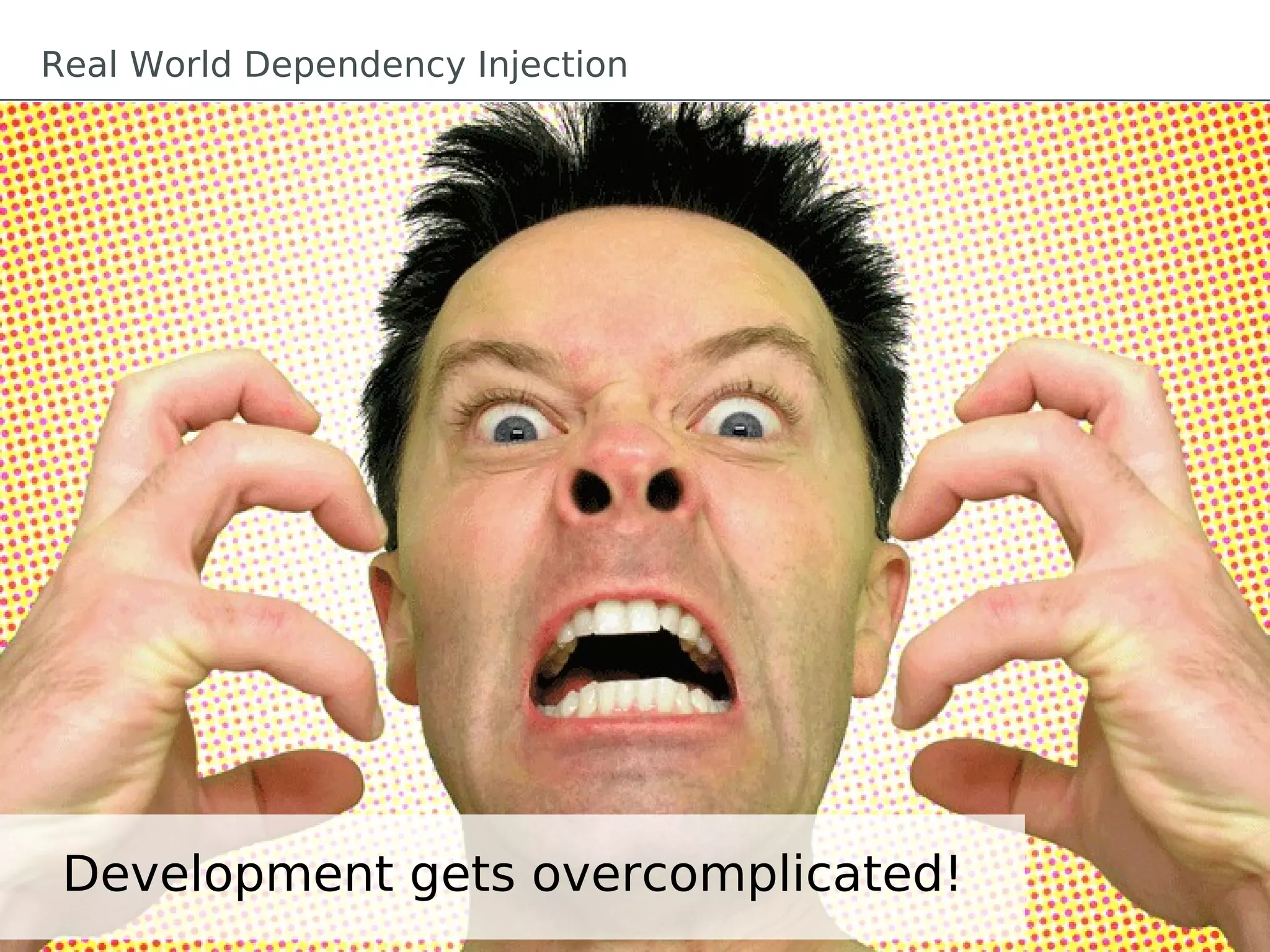 Real World Dependency Injection
Development gets overcomplicated!
 