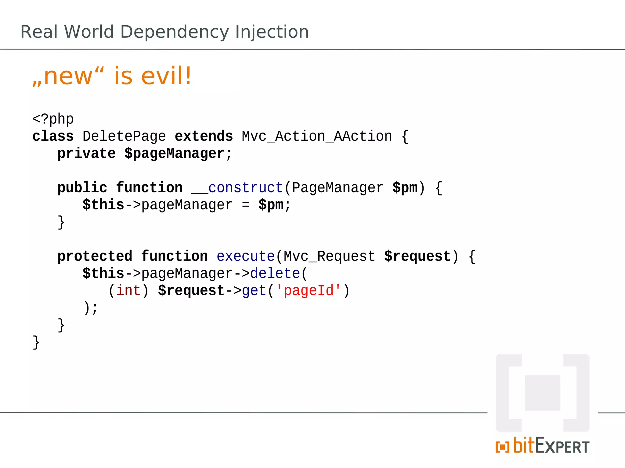Real World Dependency Injection
„new“ is evil!
<?php
class DeletePage extends Mvc_Action_AAction {
private $pageManager;
public function __construct(PageManager $pm) {
$this->pageManager = $pm;
}
protected function execute(Mvc_Request $request) {
$this->pageManager->delete(
(int) $request->get('pageId')
);
}
}
 