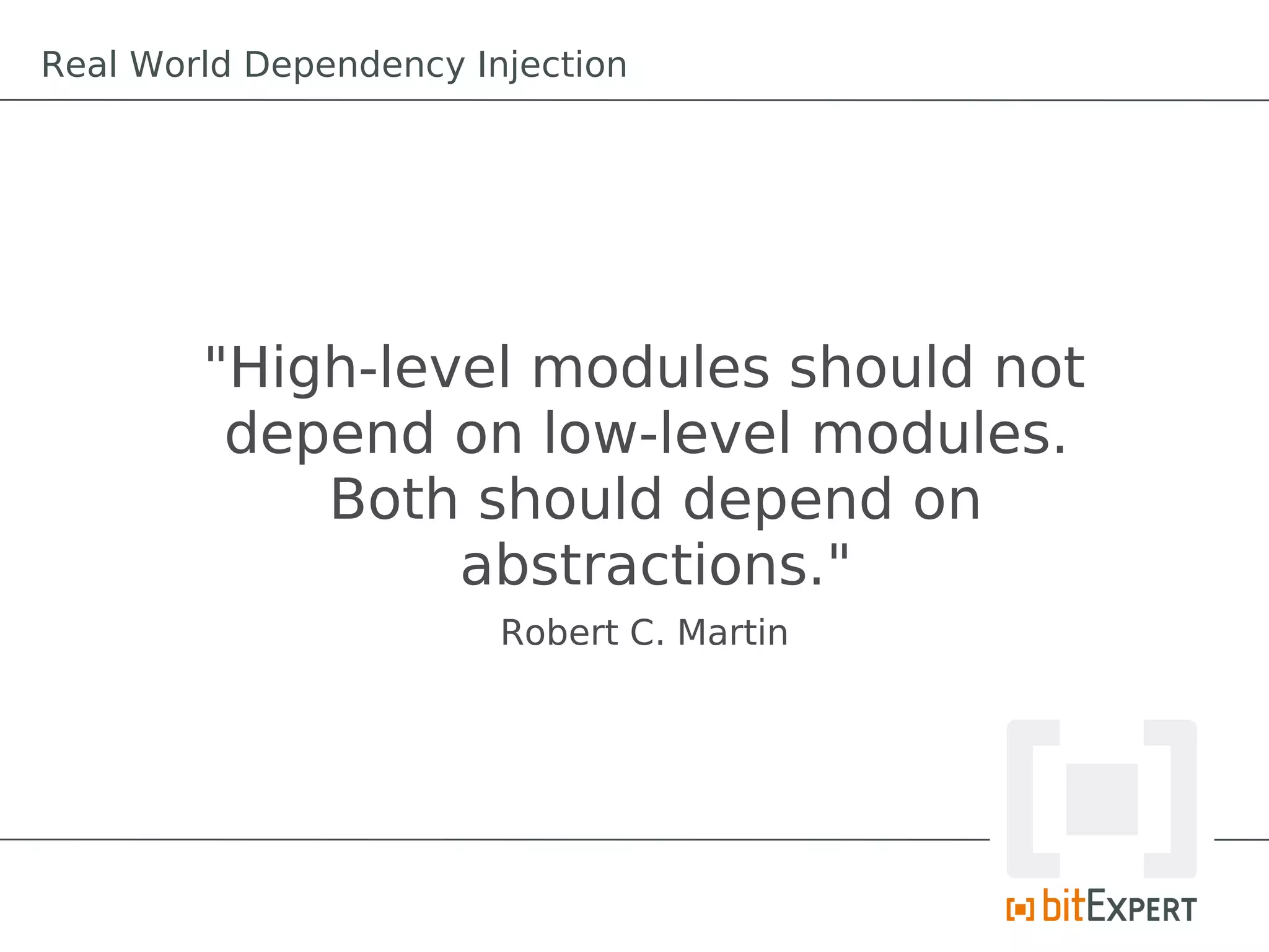 "High-level modules should not
depend on low-level modules.
Both should depend on
abstractions."
Robert C. Martin
Real World Dependency Injection
 