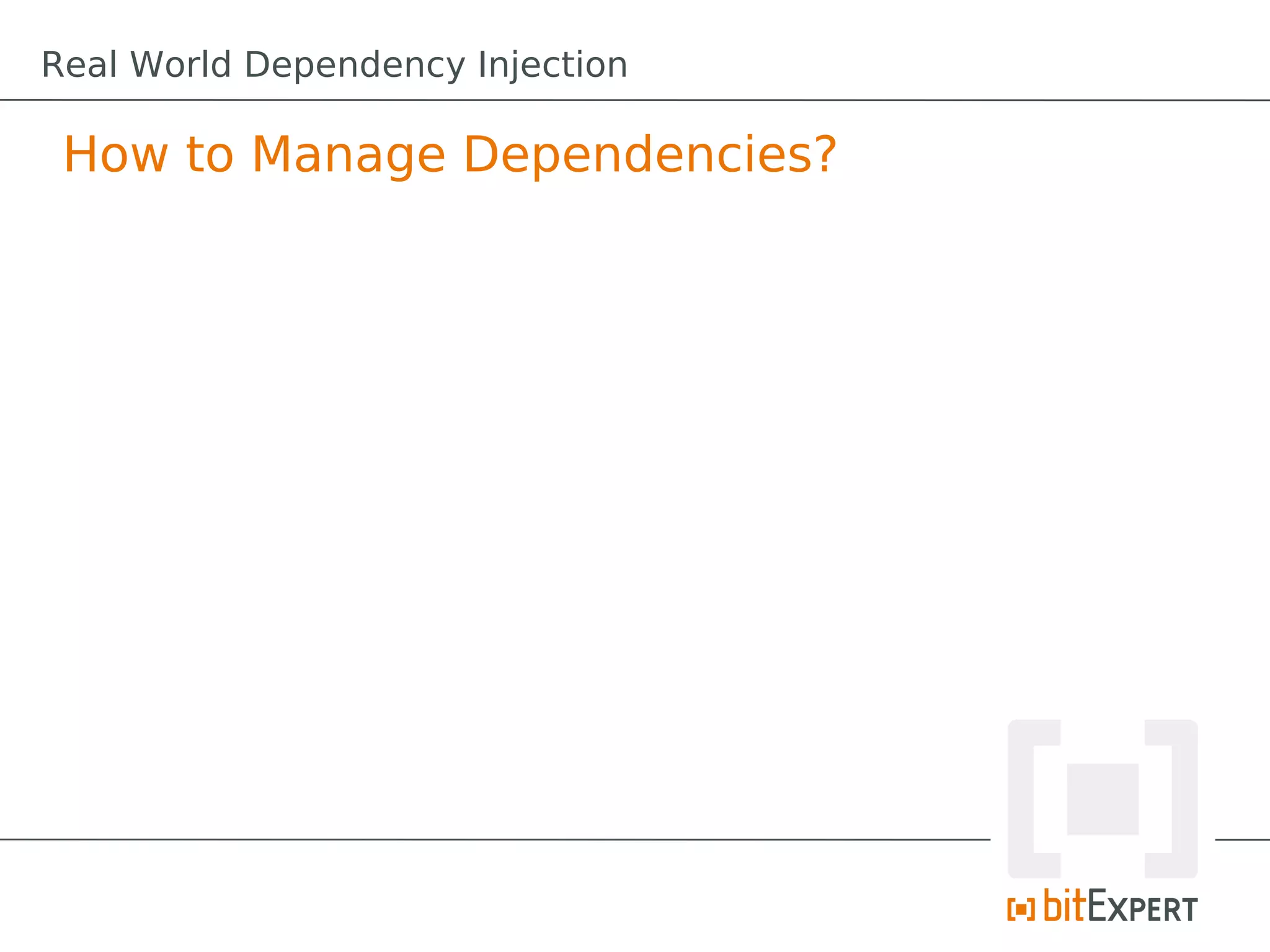 How to Manage Dependencies?
Real World Dependency Injection
 