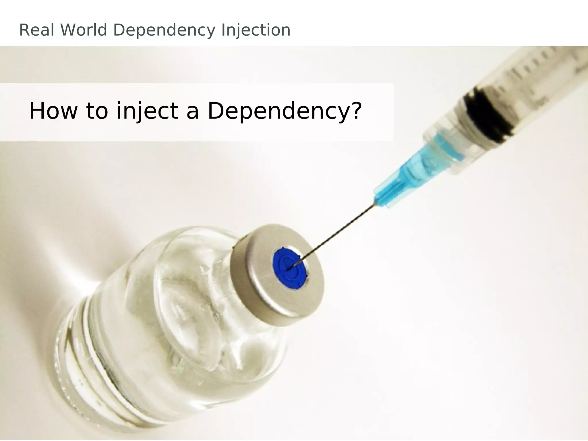 How to inject a Dependency?
Real World Dependency Injection
 