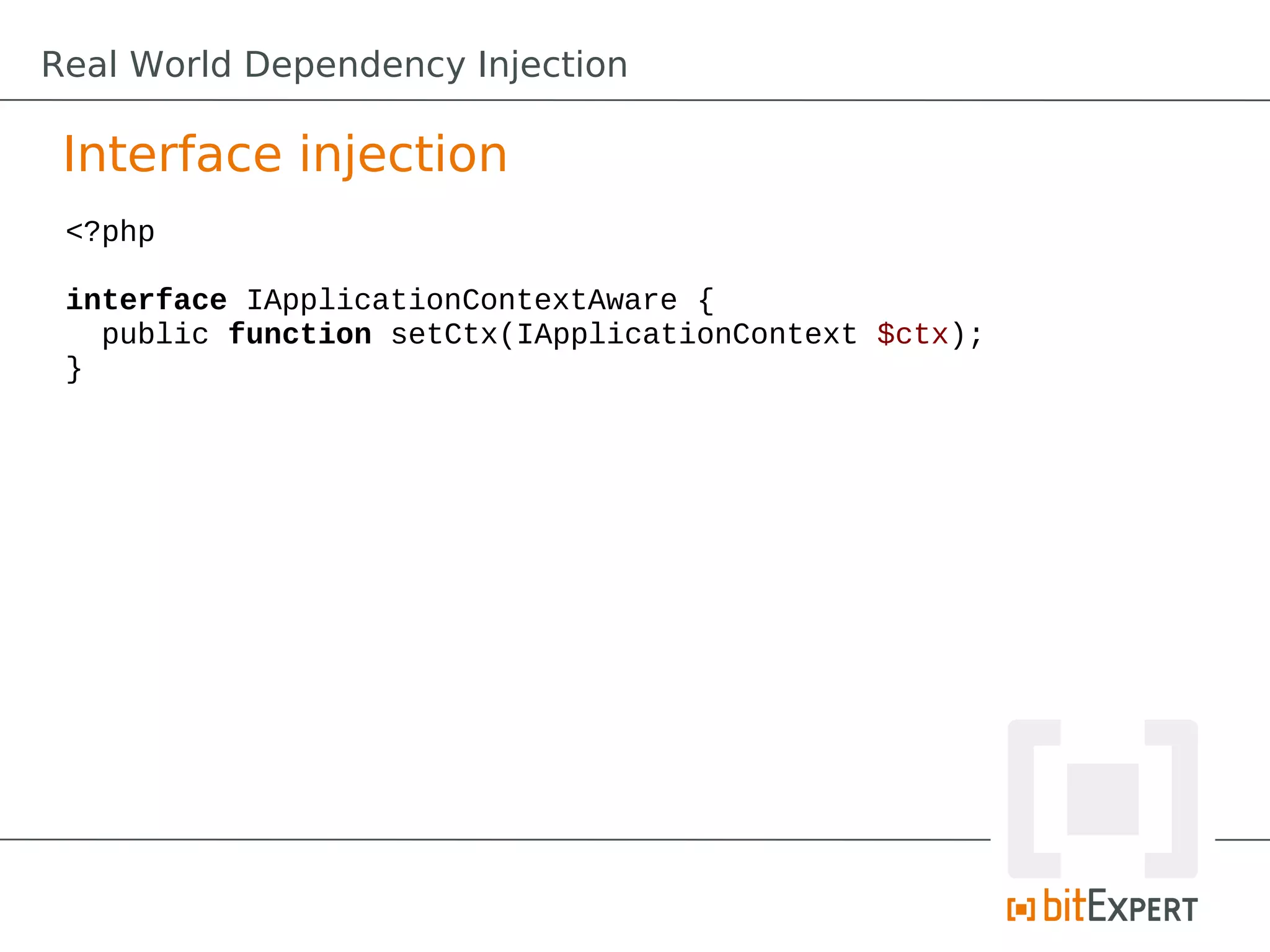 Interface injection
<?php
interface IApplicationContextAware {
public function setCtx(IApplicationContext $ctx);
}
Real World Dependency Injection
 