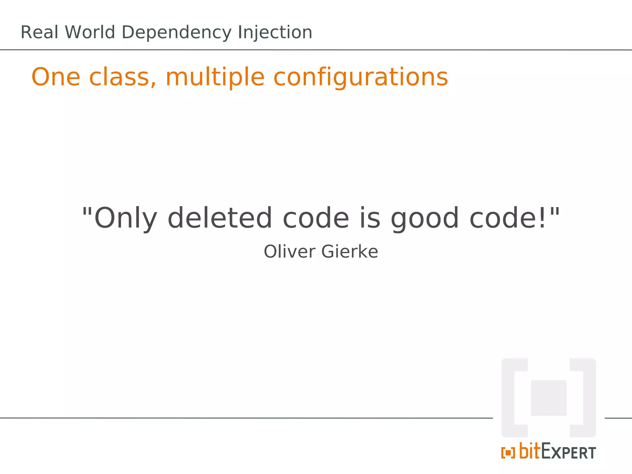 "Only deleted code is good code!"
Oliver Gierke
One class, multiple configurations
Real World Dependency Injection
 