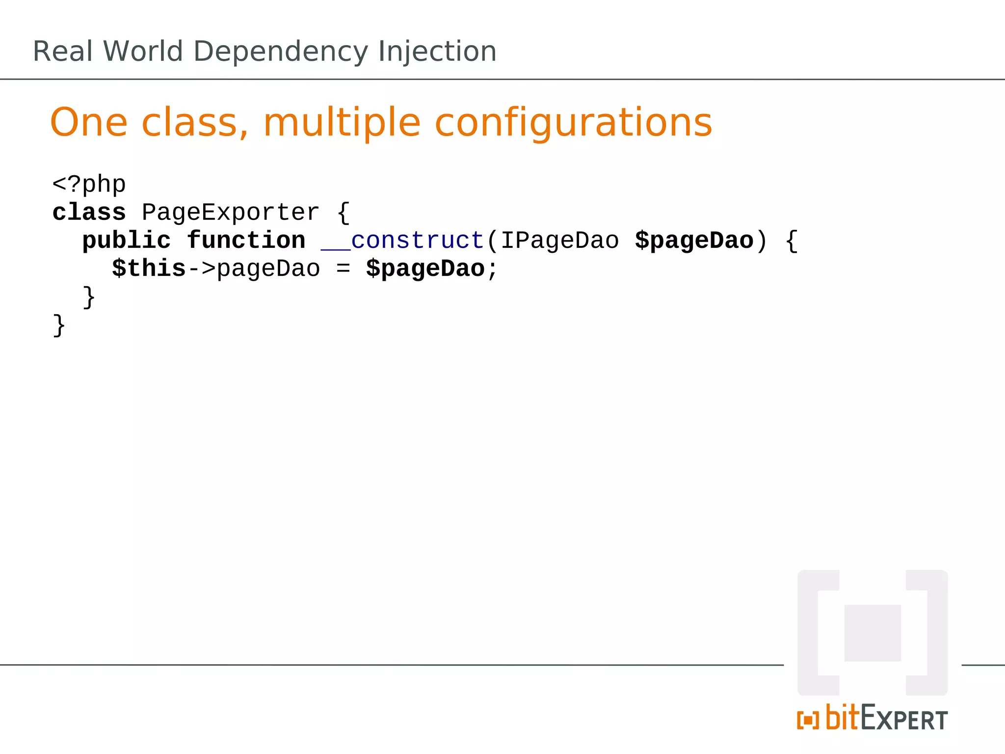 One class, multiple configurations
<?php
class PageExporter {
public function __construct(IPageDao $pageDao) {
$this->pageDao = $pageDao;
}
}
Real World Dependency Injection
 