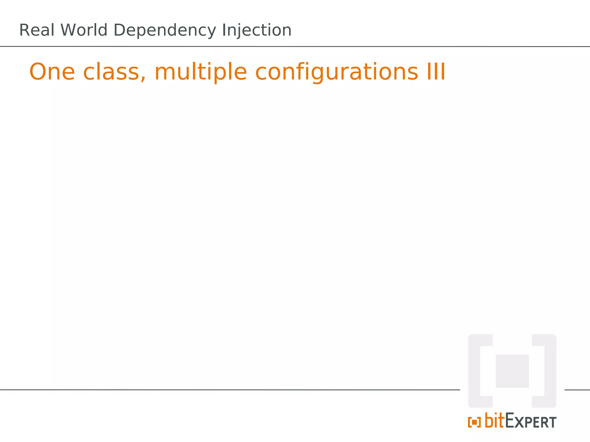 One class, multiple configurations III
Real World Dependency Injection
 