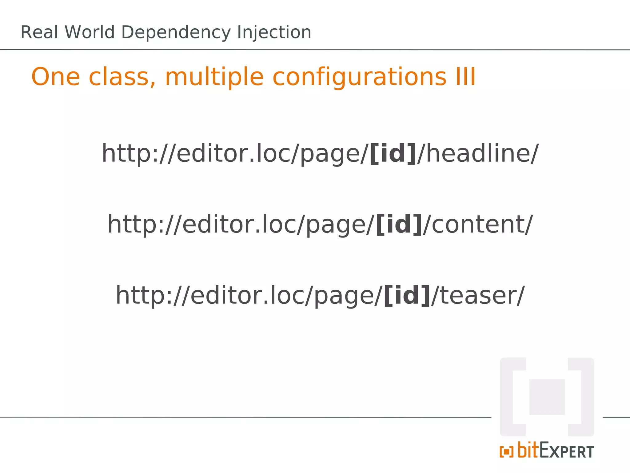 One class, multiple configurations III
http://editor.loc/page/[id]/headline/
http://editor.loc/page/[id]/content/
http://editor.loc/page/[id]/teaser/
Real World Dependency Injection
 