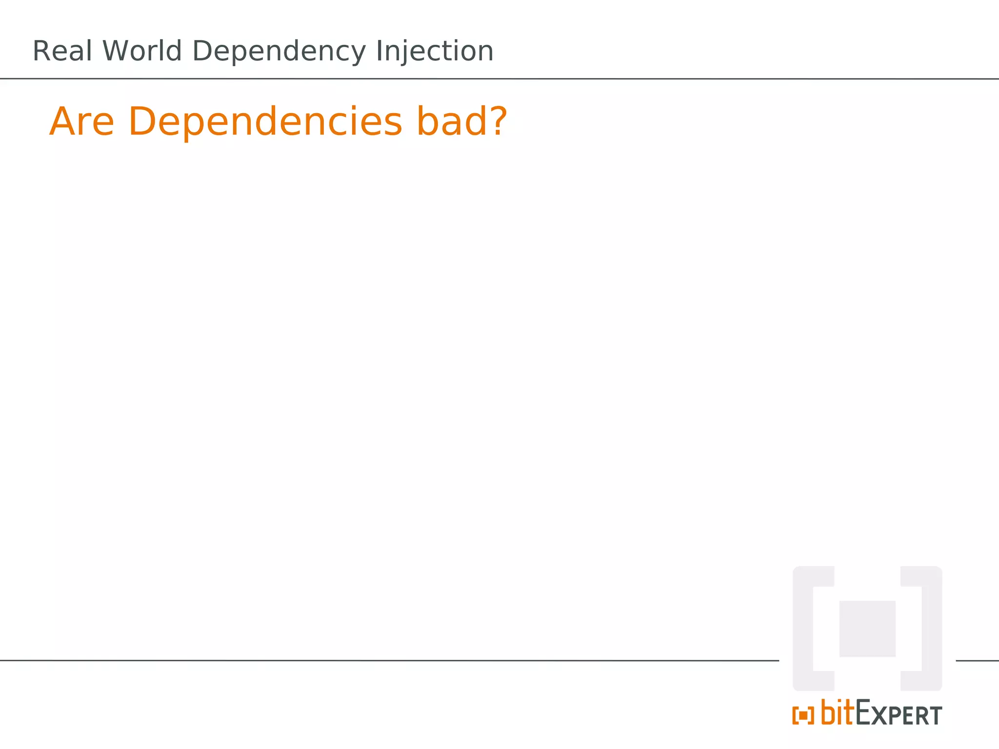 Are Dependencies bad?
Real World Dependency Injection
 